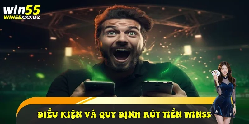 Điều kiện và quy định rút tiền Win55