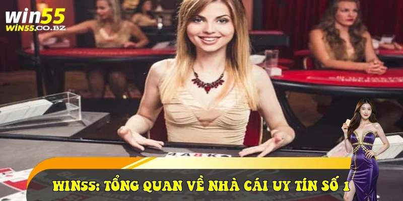 Win55: Tổng quan về nhà cái uy tín số 1